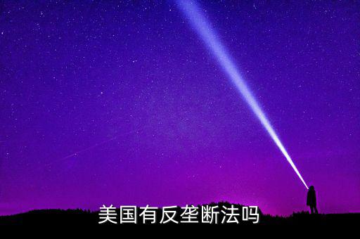 什么是反壟斷法，美國(guó)有反壟斷法嗎