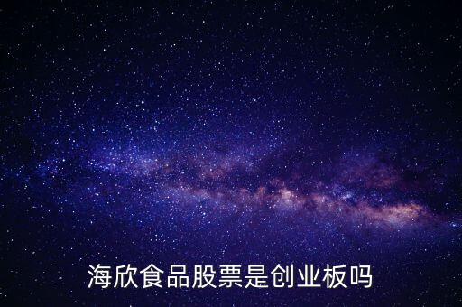 海欣食品是什么板塊，海欣食品盈利了為什么股價跌那么厲害公司有問題嗎還是公司面