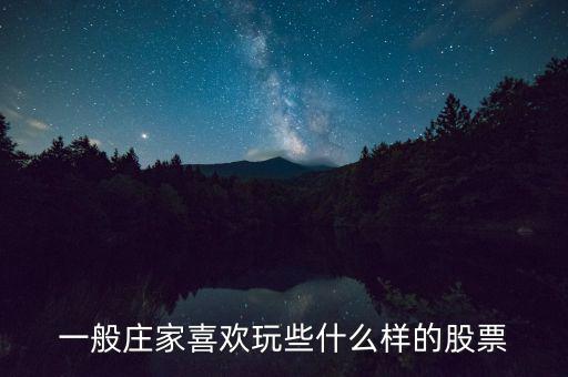 大莊家喜歡什么樣的股票，莊家一般都選擇什么股票 謝謝老大