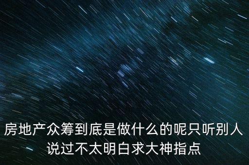房地產(chǎn)眾籌到底是做什么的呢只聽別人說過不太明白求大神指點
