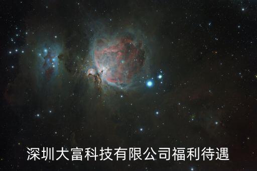 大富科技什么進(jìn)，深圳大富科技有限公司福利待遇