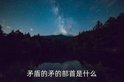 矛是什么結(jié)構(gòu)，矛字部首是什么