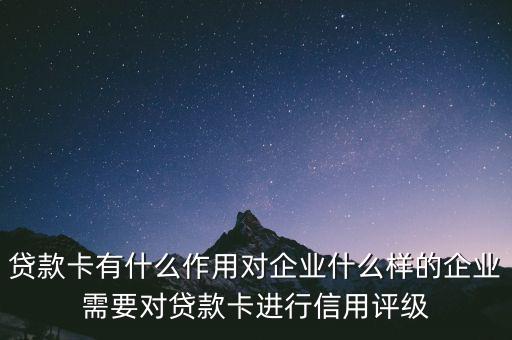 企業(yè)貸款卡有什么作用，貸款卡有什么用啊