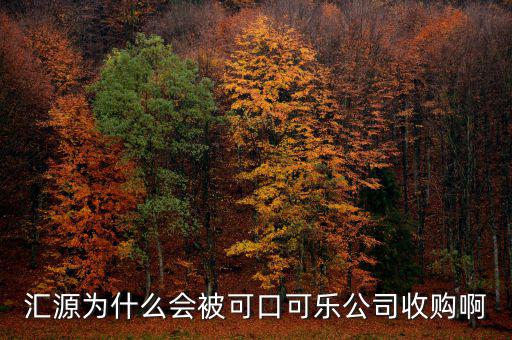 可口可樂公司為什么要收購匯源，為什么匯源會給可口可樂收購