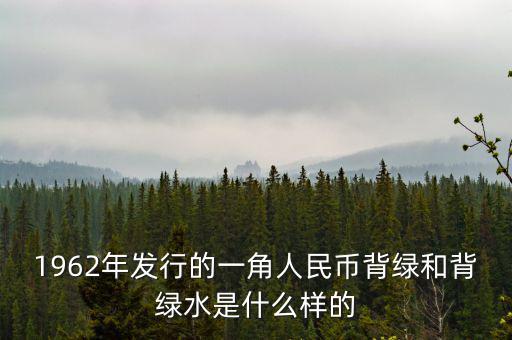 最貴1角背綠一角是什么樣的，1962年發(fā)行的一角人民幣背綠和背綠水是什么樣的