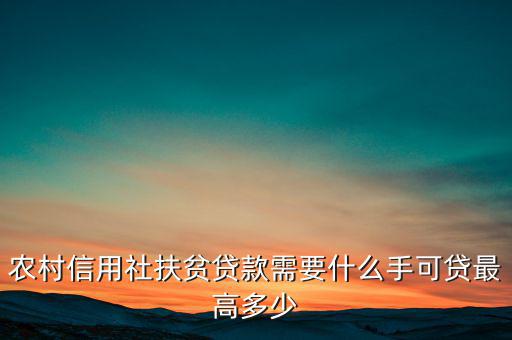 農(nóng)村信用社扶貧貸款需要什么手，農(nóng)村信用社貸款需要什么手續(xù)