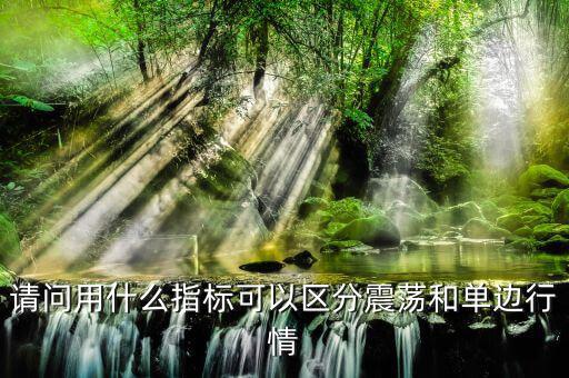 單邊行情用什么指標(biāo)，請問用什么指標(biāo)可以區(qū)分震蕩和單邊行情