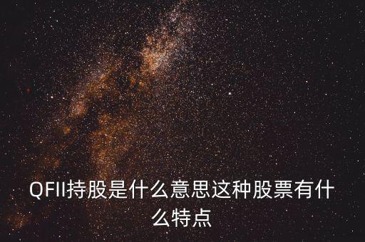 q股是什么，QFII持股是什么意思這種股票有什么特點(diǎn)