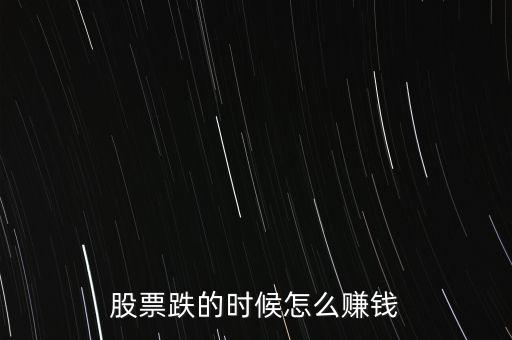股市下跌買什么賺錢，股票下跌時(shí)候怎么賺錢