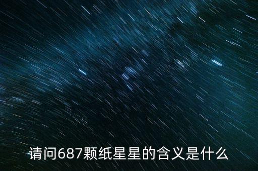 687代表什么意思，請(qǐng)問(wèn)687顆紙星星的含義是什么