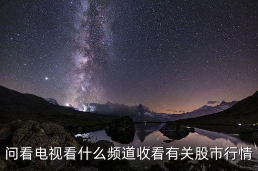 股票大盤每天行情在電視上是什么臺看到，問看電視看什么頻道收看有關股市行情