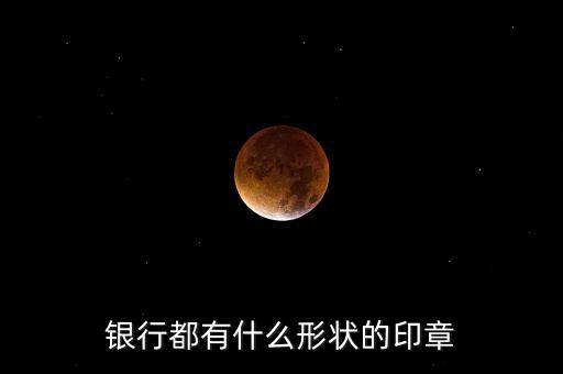 東亞銀行的公章長什么樣，銀行都有什么形狀的印章