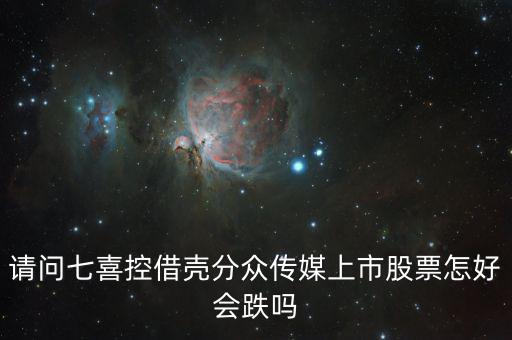 分眾控股七喜屬于什么合并，請(qǐng)問(wèn)七喜控借殼分眾傳媒上市股票怎好會(huì)跌嗎