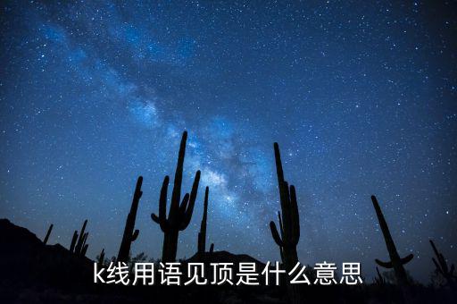 k線用語(yǔ)見(jiàn)頂是什么意思