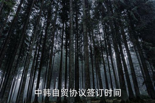 中韓fta什么時候簽的，中韓自貿協(xié)議簽訂時間