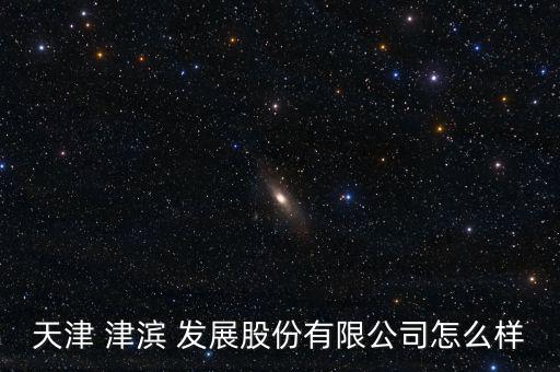 津濱發(fā)展股票怎么樣,津濱發(fā)展不是熱點股票受益或沒預期那么高