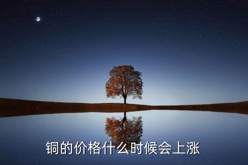 銅價(jià)什么時(shí)候漲，銅的價(jià)格什么時(shí)候會(huì)上漲