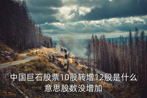 中國(guó)巨石股票為什么不漲，中國(guó)巨石股票10股轉(zhuǎn)增12股是什么意思股數(shù)沒(méi)增加