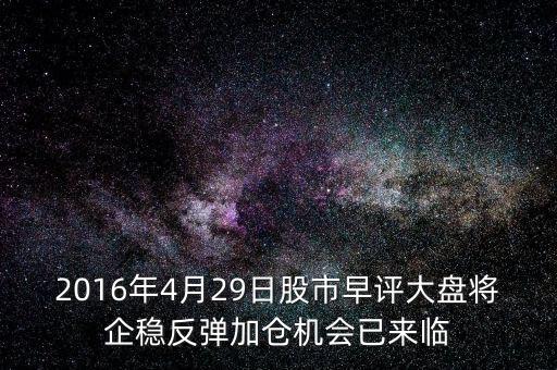2016年大盤什么點企穩(wěn)，2016年4月29日股市早評大盤將企穩(wěn)反彈加倉機會已來臨