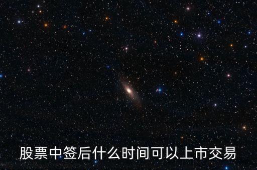 603318什么時候上市交易，股票中簽后什么時間可以上市交易