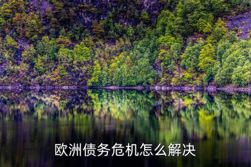 歐債危機(jī)的解決方案的三大支柱是什么意思，歐盟如何解決希臘債務(wù)危機(jī)