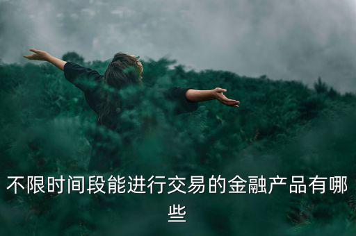 周末可以炒什么金融產(chǎn)品，有沒有周末也可以理財?shù)臉I(yè)務項目
