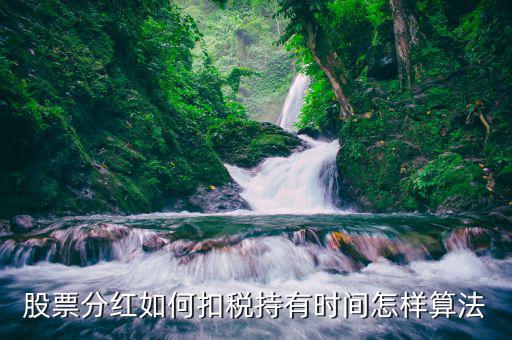紅利稅什么時候扣，股票分紅如何扣稅持有時間怎樣算法