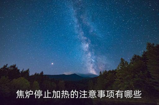 焦爐為什么不能停，焦爐停止加熱的注意事項有哪些