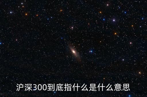 滬深300指數(shù)表示什么，大盤(pán)中滬深300是什么意思