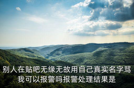 法外之地什么意思，別人在貼吧無緣無故用自己真實名字罵我可以報警嗎報警處理結果是