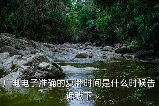 廣電網(wǎng)絡(luò)什么時(shí)候復(fù)牌，廣電電子準(zhǔn)確的復(fù)牌時(shí)間是什么時(shí)候告訴我下