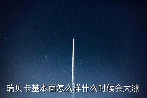 瑞貝卡什么時(shí)候會(huì)漲，瑞貝卡基本面怎么樣什么時(shí)候會(huì)大漲