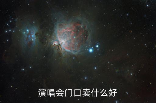 演唱會(huì)門口賣什么賺錢，演唱會(huì)門口賣什么好