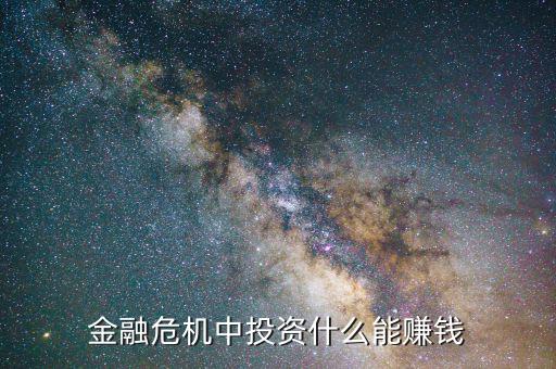金融危機(jī)投資什么好，金融危機(jī)中投資什么能賺錢