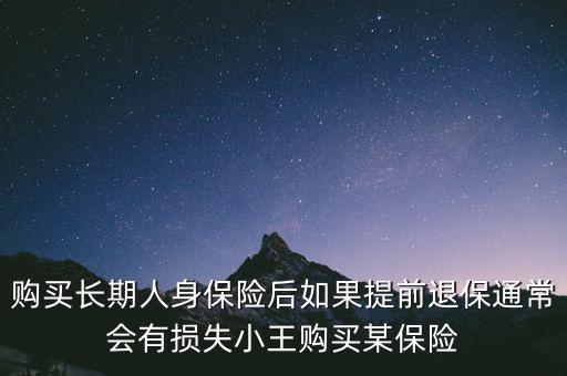 交20年保險(xiǎn)金提前退保有什么損失，購(gòu)買(mǎi)長(zhǎng)期人身保險(xiǎn)后如果提前退保通常會(huì)有損失小王購(gòu)買(mǎi)某保險(xiǎn)