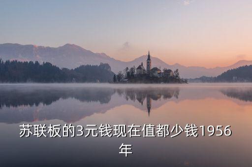 蘇三幣為什么稱為絕版三元，蘇聯(lián)板的3元錢現(xiàn)在值都少錢1956年