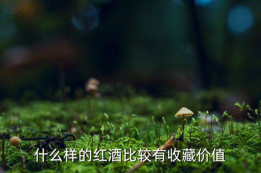 什么葡萄酒值得收藏，什么樣的葡萄酒值得收藏