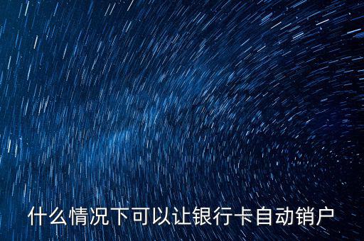 什么卡會(huì)自動(dòng)銷戶，哪些銀行借記卡不用了自動(dòng)銷戶的