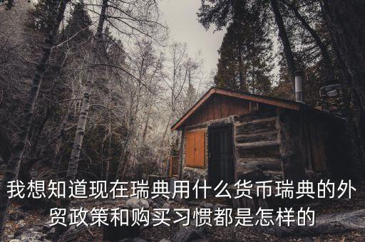 sek是什么幣值，我想知道現(xiàn)在瑞典用什么貨幣瑞典的外貿(mào)政策和購(gòu)買(mǎi)習(xí)慣都是怎樣的