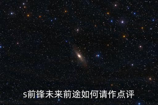 s前鋒做什么產(chǎn)業(yè)，s前鋒未來前途如何請(qǐng)作點(diǎn)評(píng)