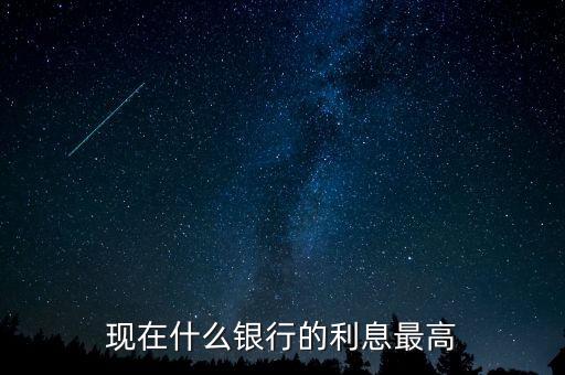 現(xiàn)在什么銀行利息高，哪個銀行的利息高