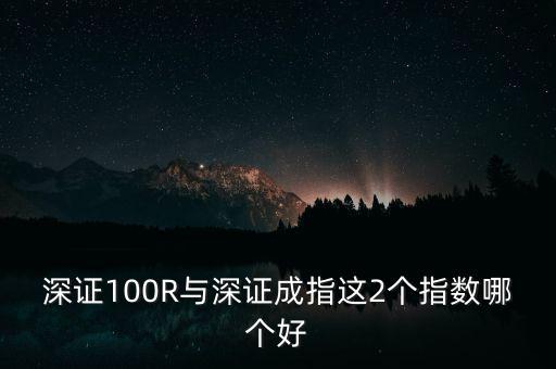 什么是深成指R，深證100R與深證成指這2個指數(shù)哪個好