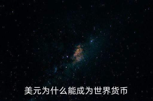 為什么美元會成為世界貨幣，為什么美圓會成為世界貨幣
