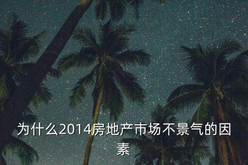 2014房地產(chǎn)為什么不景氣，為什么2014房地產(chǎn)市場(chǎng)不景氣的因素