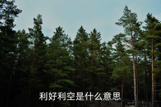 利好利空是什么意思，利好利空是什么意思