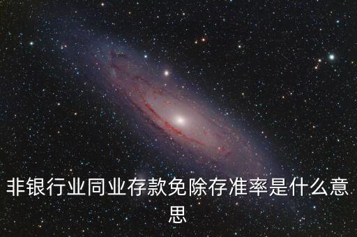 什么叫非銀同業(yè)存款，非銀同業(yè)存款不交存準(zhǔn)是什么意思