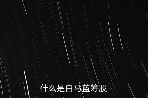 什么是白馬藍籌，什么是白馬藍籌股