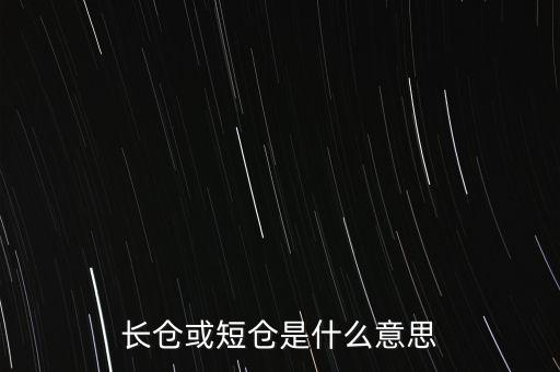 長短倉什么意思，長倉或短倉是什么意思