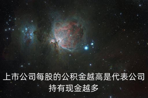 股票公積金高說明什么，上市公司每股的公積金越高是代表公司持有現(xiàn)金越多