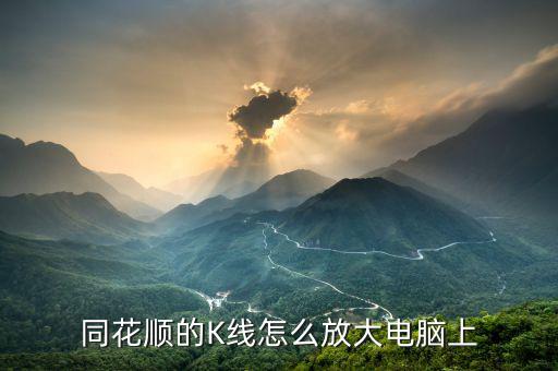 同花順中放大的快捷鍵是什么，同花順怎么放大k線